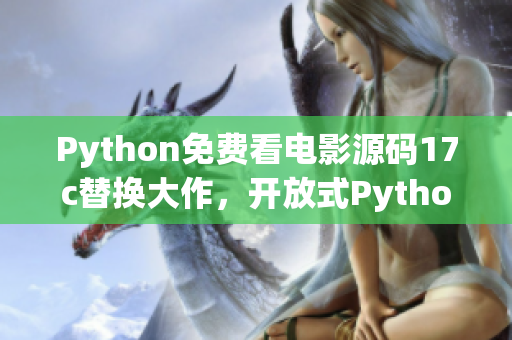 Python免費看電影源碼17c替換大作，開放式Python資源代碼展示