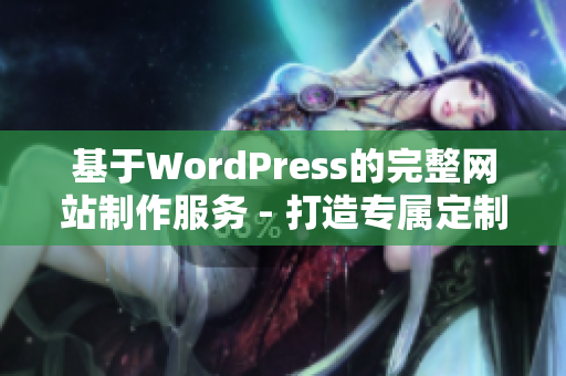 基于WordPress的完整網(wǎng)站制作服務(wù) - 打造專屬定制網(wǎng)站