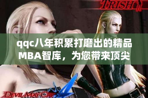 qqc八年積累打磨出的精品MBA智庫，為您帶來頂尖管理知識