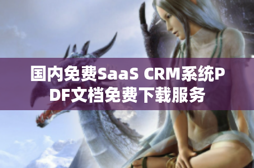 國內(nèi)免費SaaS CRM系統(tǒng)PDF文檔免費下載服務(wù)