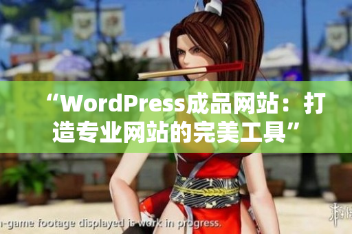 “WordPress成品網(wǎng)站：打造專業(yè)網(wǎng)站的完美工具”