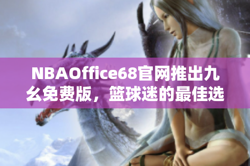 NBAOffice68官網(wǎng)推出九幺免費版，籃球迷的最佳選擇