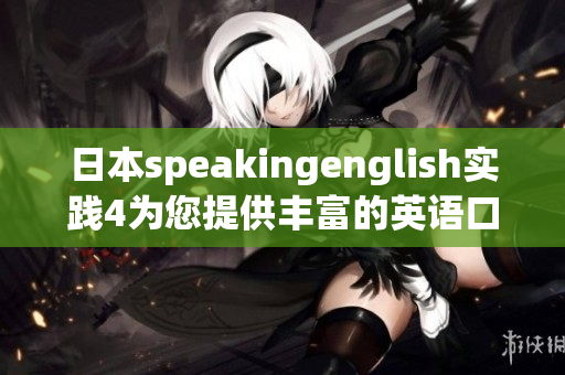 日本speakingenglish實踐4為您提供豐富的英語口語練習資源