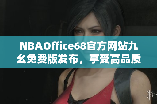 NBAOffice68官方網站九幺免費版發(fā)布，享受高品質NBA觀賽體驗