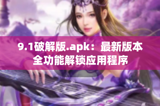 9.1破解版.apk：最新版本全功能解鎖應(yīng)用程序