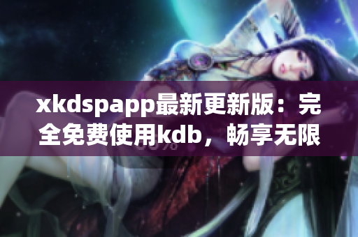 xkdspapp最新更新版：完全免費使用kdb，暢享無限會員特權(quán)