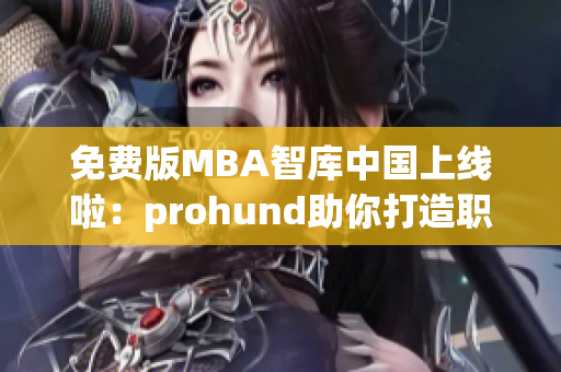 免費(fèi)版MBA智庫中國上線啦：prohund助你打造職場新高度