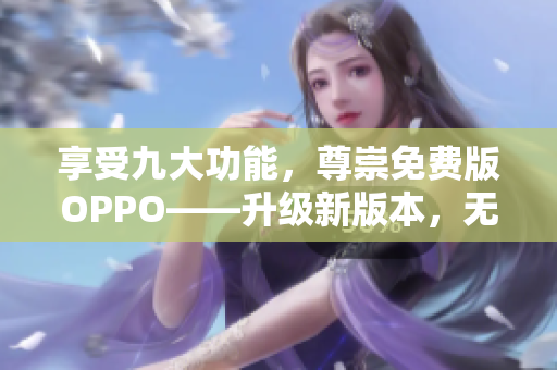 享受九大功能，尊崇免費(fèi)版OPPO——升級(jí)新版本，無需支付