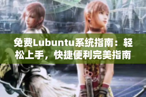 免費(fèi)Lubuntu系統(tǒng)指南：輕松上手，快捷便利完美指南