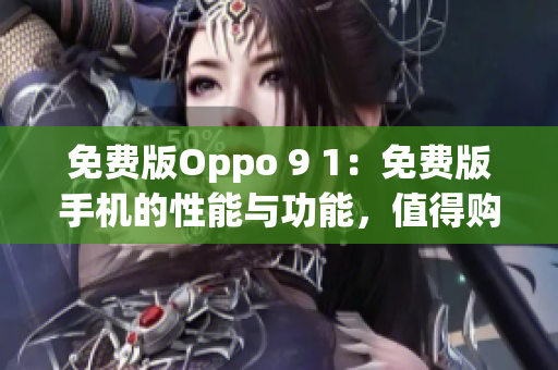 免費(fèi)版Oppo 9 1：免費(fèi)版手機(jī)的性能與功能，值得購(gòu)買嗎？