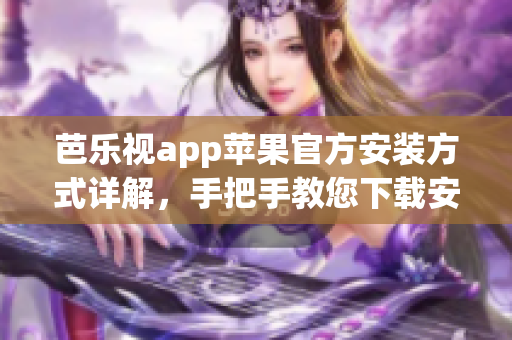 芭樂視app蘋果官方安裝方式詳解，手把手教您下載安裝技巧