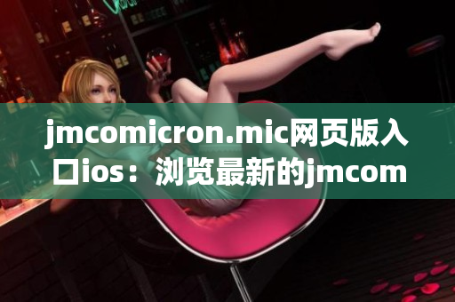 jmcomicron.mic網(wǎng)頁版入口ios：瀏覽最新的jmcomicron漫畫內(nèi)容