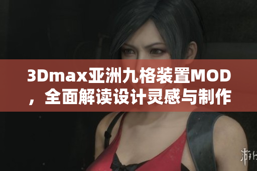 3Dmax亞洲九格裝置MOD，全面解讀設(shè)計(jì)靈感與制作技巧