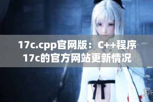 17c.cpp官網(wǎng)版：C++程序17c的官方網(wǎng)站更新情況