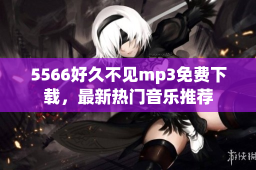 5566好久不見mp3免費下載，最新熱門音樂推薦