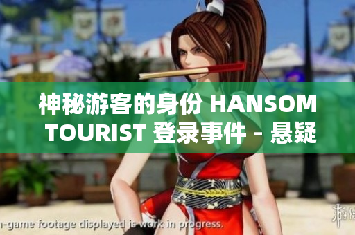 神秘游客的身份 HANSOM TOURIST 登錄事件 - 懸疑故事輯