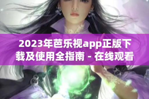 2023年芭樂視app正版下載及使用全指南 - 在線觀看最新熱門影視劇、電影、綜藝等內(nèi)容