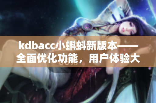 kdbacc小蝌蚪新版本——全面優(yōu)化功能，用戶體驗(yàn)大幅提升