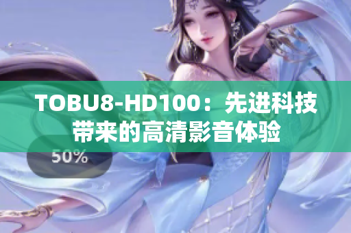 TOBU8-HD100：先進(jìn)科技帶來(lái)的高清影音體驗(yàn)