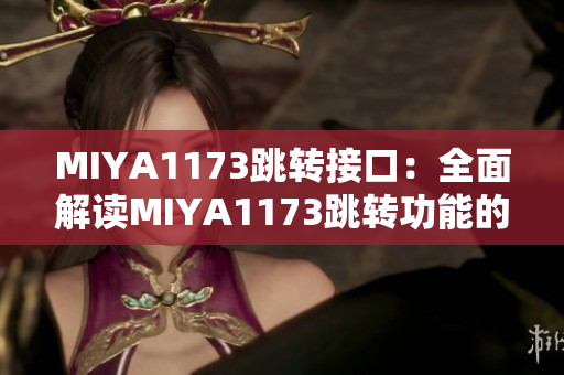 MIYA1173跳轉接口：全面解讀MIYA1173跳轉功能的操作方法及應用場景