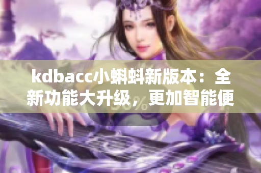 kdbacc小蝌蚪新版本：全新功能大升級，更加智能便捷