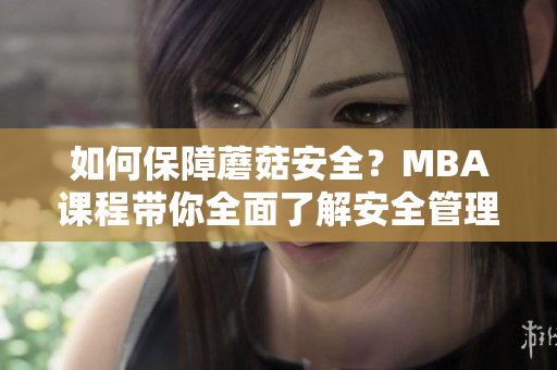 如何保障蘑菇安全？MBA課程帶你全面了解安全管理