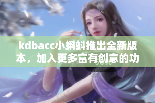 kdbacc小蝌蚪推出全新版本，加入更多富有創(chuàng)意的功能