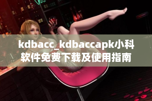 kdbacc_kdbaccapk小科軟件免費(fèi)下載及使用指南