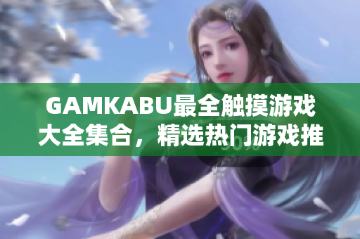 GAMKABU最全觸摸游戲大全集合，精選熱門游戲推薦