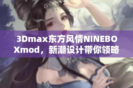 3Dmax東方風情NINEBOXmod，新潮設(shè)計帶你領(lǐng)略東方韻味