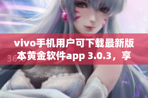 vivo手機用戶可下載最新版本黃金軟件app 3.0.3，享受更優(yōu)質(zhì)體驗