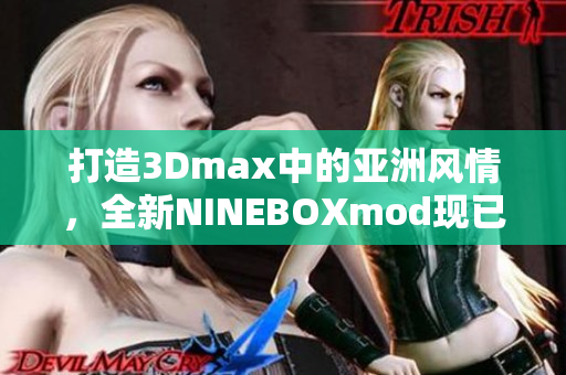 打造3Dmax中的亞洲風情，全新NINEBOXmod現(xiàn)已推出