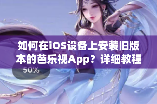 如何在iOS設(shè)備上安裝舊版本的芭樂視App？詳細教程讓您輕松搞定