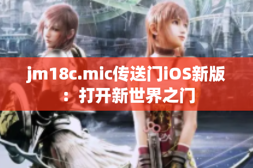 jm18c.mic傳送門iOS新版：打開新世界之門