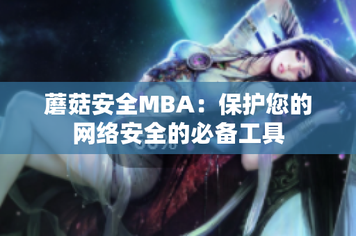 蘑菇安全MBA：保護您的網(wǎng)絡(luò)安全的必備工具