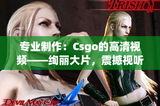 專業(yè)制作：Csgo的高清視頻——絢麗大片，震撼視聽