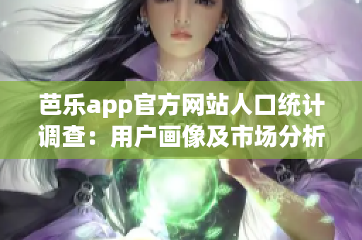 芭樂app官方網(wǎng)站人口統(tǒng)計調(diào)查：用戶畫像及市場分析