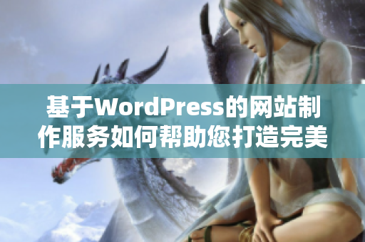 基于WordPress的網(wǎng)站制作服務(wù)如何幫助您打造完美的網(wǎng)站？