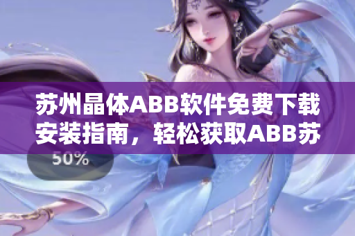 蘇州晶體ABB軟件免費下載安裝指南，輕松獲取ABB蘇州晶體軟件安裝方法