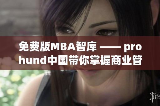 免費版MBA智庫 —— prohund中國帶你掌握商業(yè)管理精華