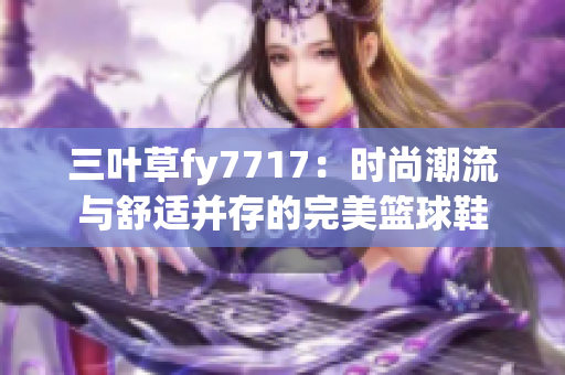 三葉草fy7717：時尚潮流與舒適并存的完美籃球鞋