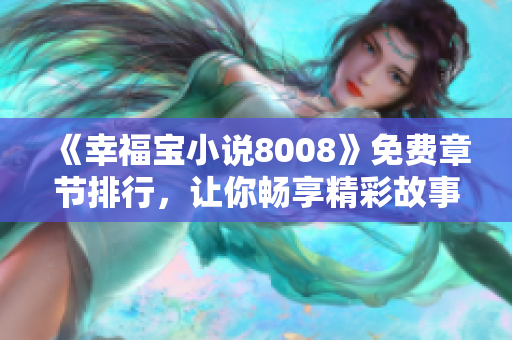 《幸福寶小說8008》免費章節(jié)排行，讓你暢享精彩故事！