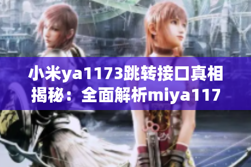 小米ya1173跳轉(zhuǎn)接口真相揭秘：全面解析miya1173跳轉(zhuǎn)機制及其影響