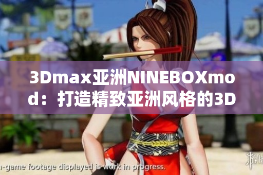 3Dmax亞洲NINEBOXmod：打造精致亞洲風(fēng)格的3D設(shè)計(jì)藝術(shù)