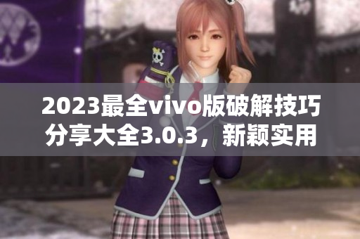 2023最全vivo版破解技巧分享大全3.0.3，新穎實(shí)用！