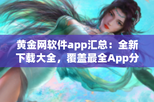 黃金網(wǎng)軟件app匯總：全新下載大全，覆蓋最全App分類及功能推薦