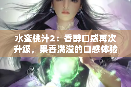 水蜜桃汁2：香醇口感再次升級(jí)，果香滿溢的口感體驗(yàn)