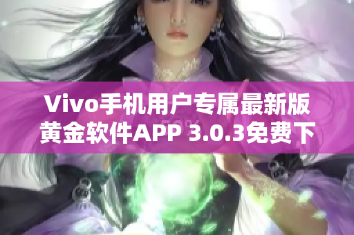 Vivo手機(jī)用戶專屬最新版黃金軟件APP 3.0.3免費(fèi)下載 上線