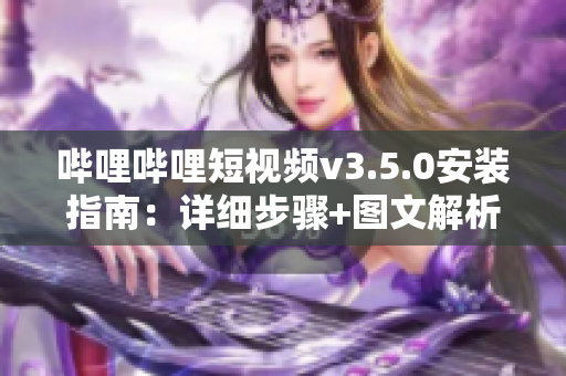 嗶哩嗶哩短視頻v3.5.0安裝指南：詳細(xì)步驟+圖文解析