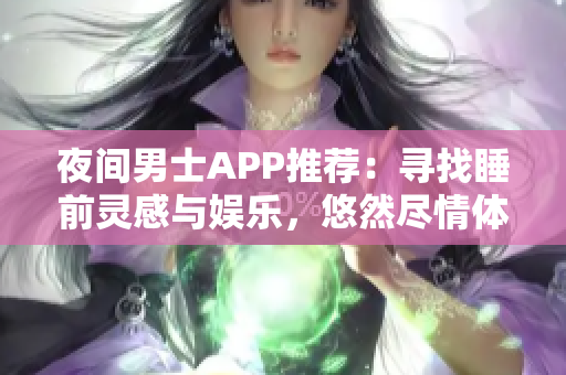 夜間男士APP推薦：尋找睡前靈感與娛樂，悠然盡情體驗